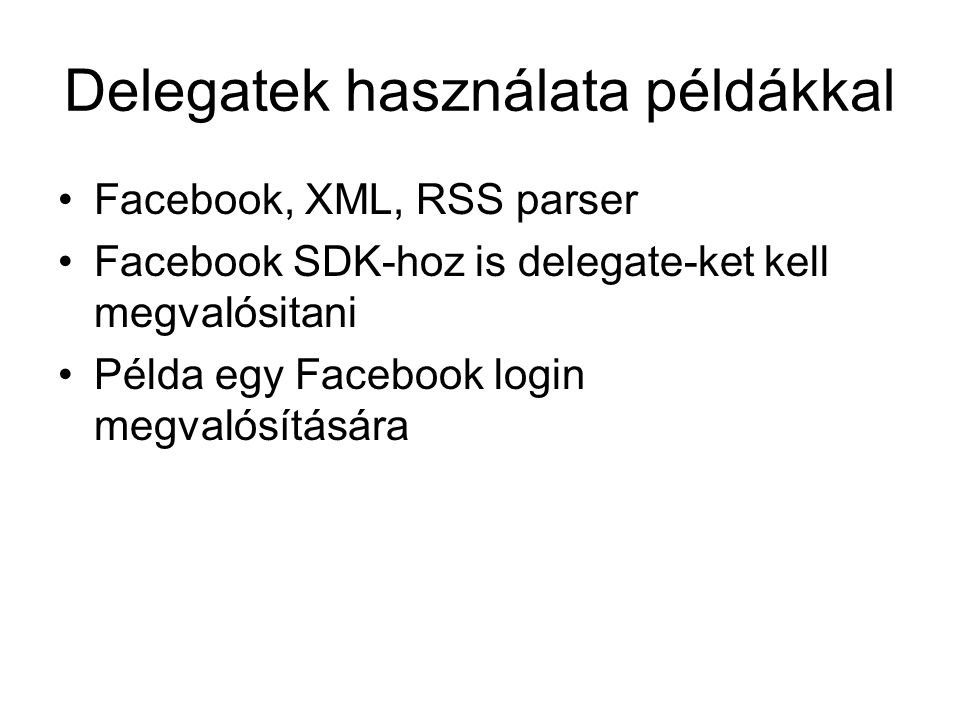 Delegatek használata példákkal Facebook, XML, RSS parser Facebook SDK-hoz is delegate-ket kell megvalósitani Példa egy Facebook login megvalósítására
