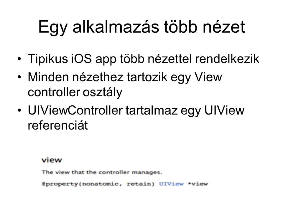 Egy alkalmazás több nézet Tipikus iOS app több nézettel rendelkezik Minden nézethez tartozik egy View controller osztály UIViewController tartalmaz egy UIView referenciát