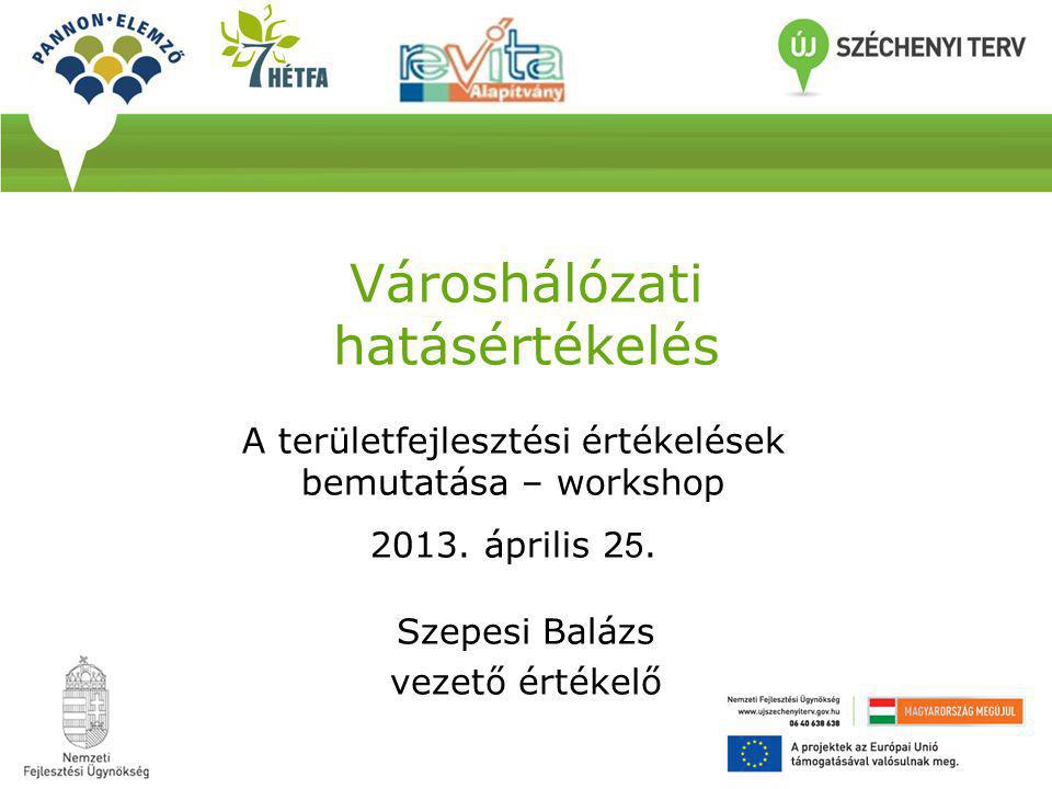 Városhálózati hatásértékelés Szepesi Balázs vezető értékelő A területfejlesztési értékelések bemutatása – workshop 2013.