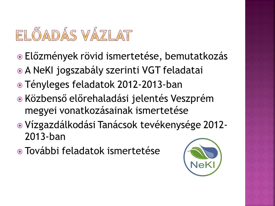  Előzmények rövid ismertetése, bemutatkozás  A NeKI jogszabály szerinti VGT feladatai  Tényleges feladatok ban  Közbenső előrehaladási jelentés Veszprém megyei vonatkozásainak ismertetése  Vízgazdálkodási Tanácsok tevékenysége ban  További feladatok ismertetése