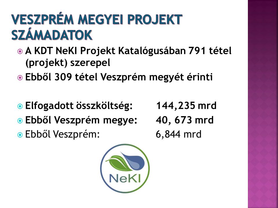  A KDT NeKI Projekt Katalógusában 791 tétel (projekt) szerepel  Ebből 309 tétel Veszprém megyét érinti  Elfogadott összköltség: 144,235 mrd  Ebből Veszprém megye: 40, 673 mrd  Ebből Veszprém: 6,844 mrd