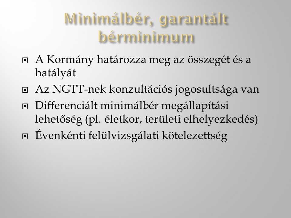  A Kormány határozza meg az összegét és a hatályát  Az NGTT-nek konzultációs jogosultsága van  Differenciált minimálbér megállapítási lehetőség (pl.
