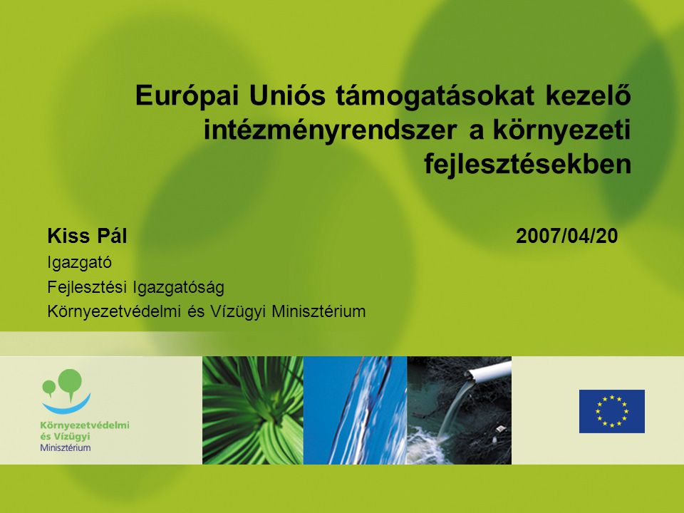 Európai Uniós támogatásokat kezelő intézményrendszer a környezeti fejlesztésekben Kiss Pál 2007/04/20 Igazgató Fejlesztési Igazgatóság Környezetvédelmi és Vízügyi Minisztérium