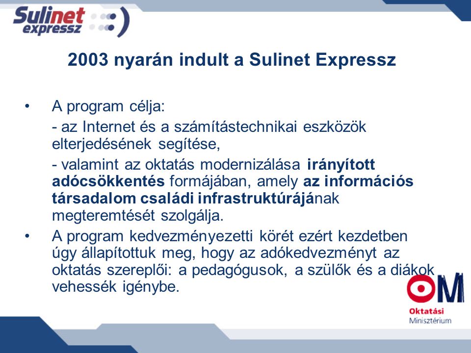 2003 nyarán indult a Sulinet Expressz A program célja: - az Internet és a számítástechnikai eszközök elterjedésének segítése, - valamint az oktatás modernizálása irányított adócsökkentés formájában, amely az információs társadalom családi infrastruktúrájának megteremtését szolgálja.