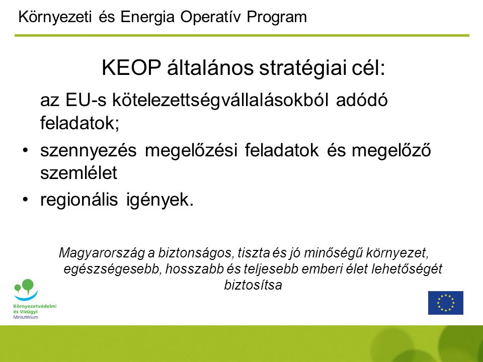 Környezeti és Energia Operatív Program KEOP általános stratégiai cél: az EU-s kötelezettségvállalásokból adódó feladatok; szennyezés megelőzési feladatok és megelőző szemlélet regionális igények.