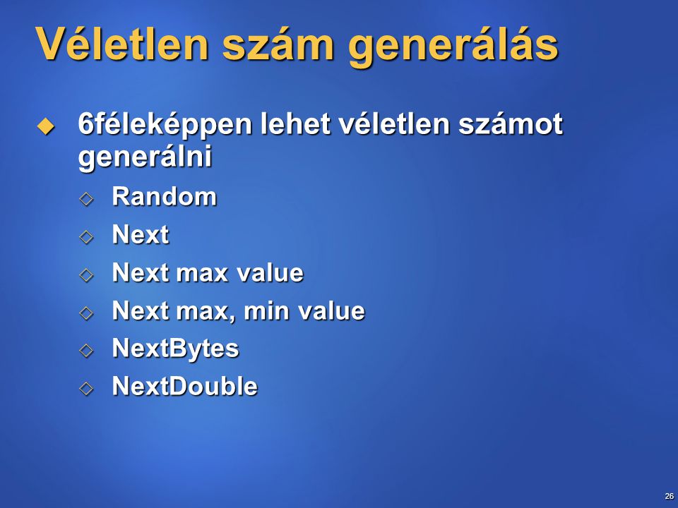 26 Véletlen szám generálás  6féleképpen lehet véletlen számot generálni  Random  Next  Next max value  Next max, min value  NextBytes  NextDouble