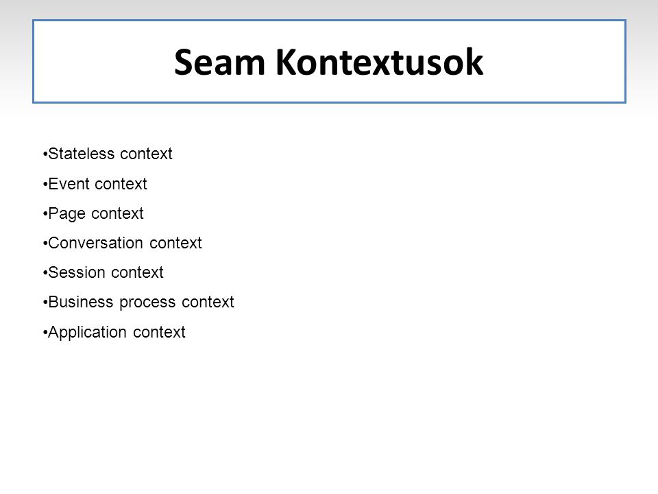 Seam Kontextusok Stateless context Event context Page context Conversation context Session context Business process context Application context