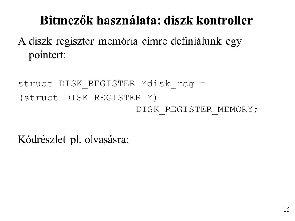 Bitmezők használata: diszk kontroller A diszk regiszter memória címre definíálunk egy pointert: struct DISK_REGISTER *disk_reg = (struct DISK_REGISTER *) DISK_REGISTER_MEMORY; Kódrészlet pl.