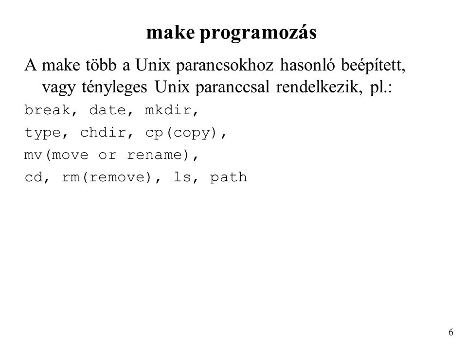 make programozás A make több a Unix parancsokhoz hasonló beépített, vagy tényleges Unix paranccsal rendelkezik, pl.: break, date, mkdir, type, chdir, cp(copy), mv(move or rename), cd, rm(remove), ls, path 6