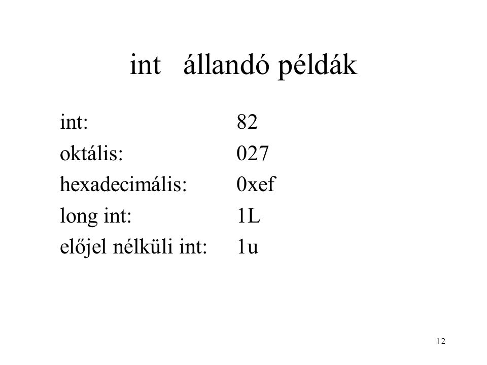 12 int állandó példák int:82 oktális:027 hexadecimális:0xef long int:1L előjel nélküli int:1u