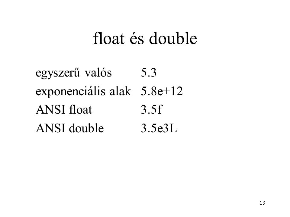 13 float és double egyszerű valós5.3 exponenciális alak5.8e+12 ANSI float3.5f ANSI double3.5e3L