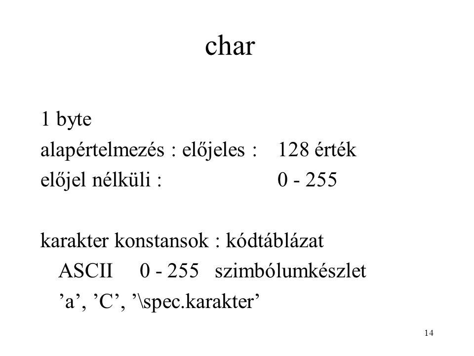 14 char 1 byte alapértelmezés : előjeles : 128 érték előjel nélküli : karakter konstansok : kódtáblázat ASCII szimbólumkészlet ’a’, ’C’, ’\spec.karakter’