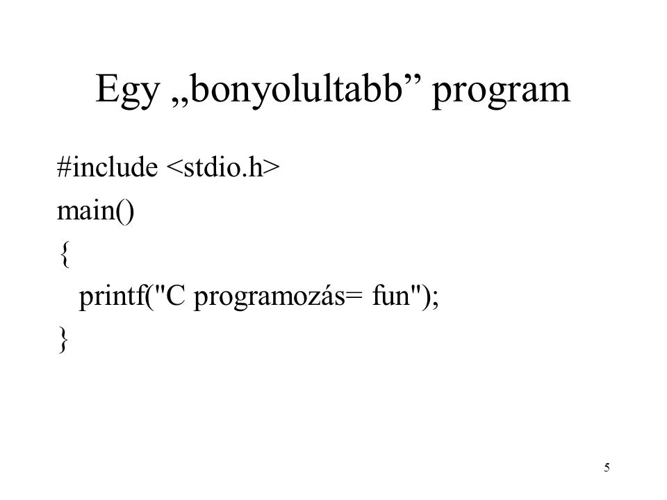 5 Egy „bonyolultabb program #include main() { printf( C programozás= fun ); }