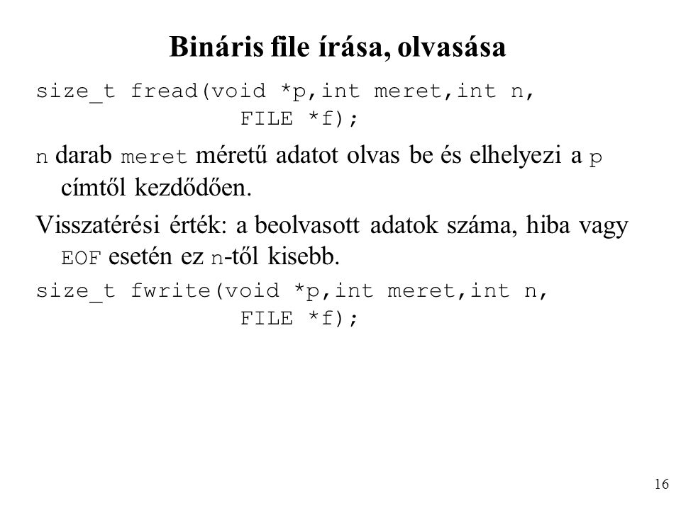 Bináris file írása, olvasása size_t fread(void *p,int meret,int n, FILE *f); n darab meret méretű adatot olvas be és elhelyezi a p címtől kezdődően.