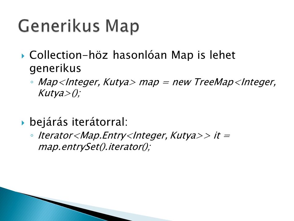  Collection-höz hasonlóan Map is lehet generikus ◦ Map map = new TreeMap ();  bejárás iterátorral: ◦ Iterator > it = map.entrySet().iterator();