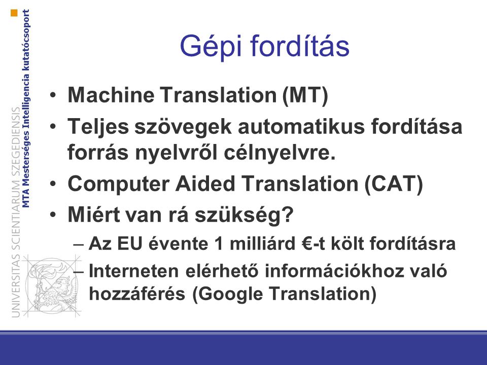 Gépi fordítás Machine Translation (MT) Teljes szövegek automatikus fordítása forrás nyelvről célnyelvre.