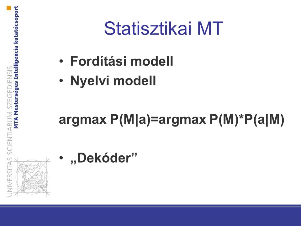 Statisztikai MT Fordítási modell Nyelvi modell argmax P(M|a)=argmax P(M)*P(a|M) „Dekóder