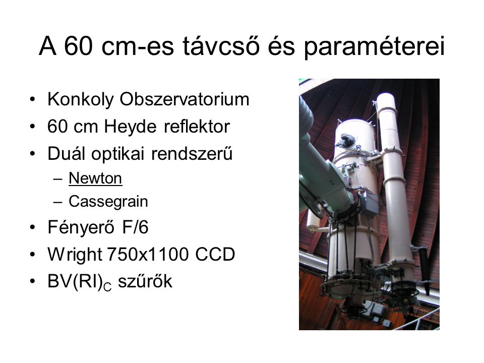 A 60 cm-es távcső és paraméterei Konkoly Obszervatorium 60 cm Heyde reflektor Duál optikai rendszerű –Newton –Cassegrain Fényerő F/6 Wright 750x1100 CCD BV(RI) C szűrők