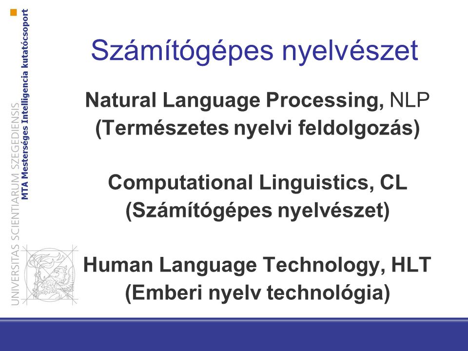 Natural Language Processing, NLP (Természetes nyelvi feldolgozás) Computational Linguistics, CL (Számítógépes nyelvészet) Human Language Technology, HLT (Emberi nyelv technológia) Számítógépes nyelvészet