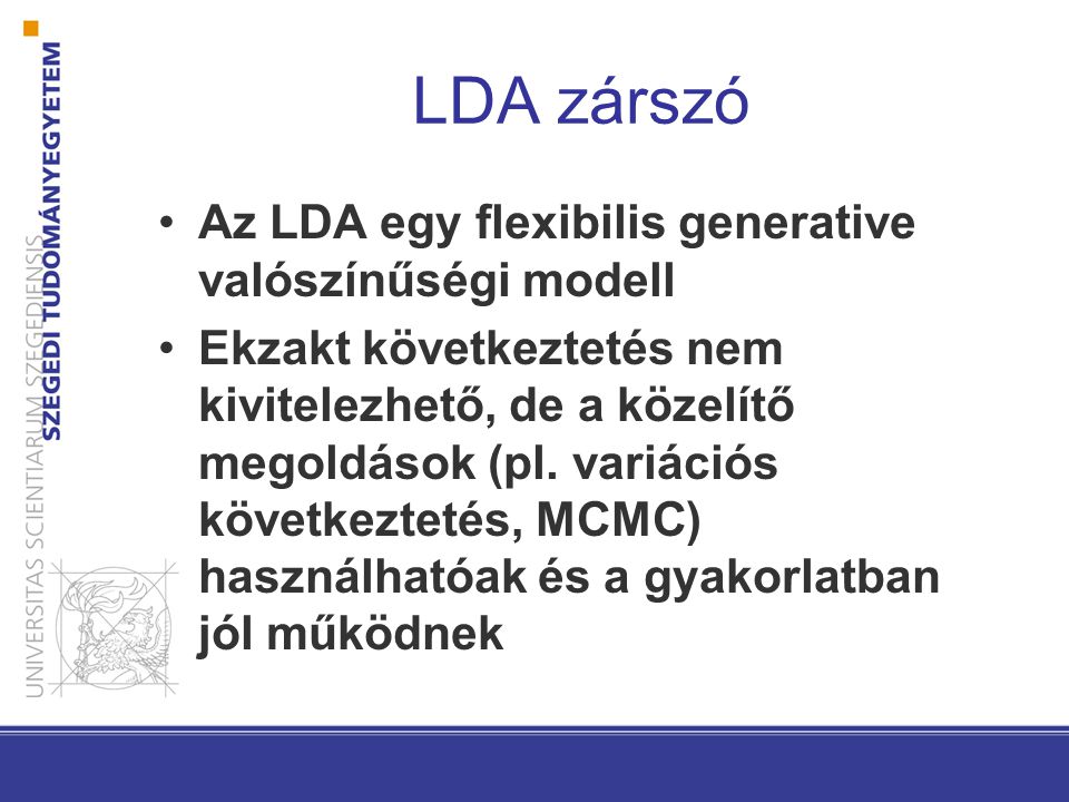 LDA zárszó Az LDA egy flexibilis generative valószínűségi modell Ekzakt következtetés nem kivitelezhető, de a közelítő megoldások (pl.