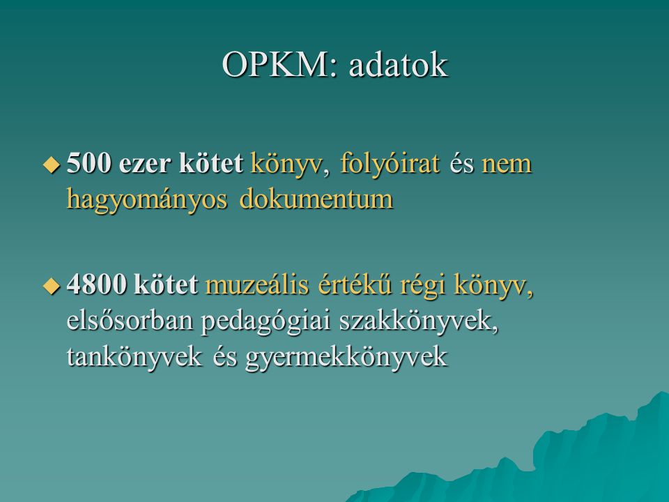 OPKM: adatok  500 ezer kötet könyv, folyóirat és nem hagyományos dokumentum  4800 kötet muzeális értékű régi könyv, elsősorban pedagógiai szakkönyvek, tankönyvek és gyermekkönyvek