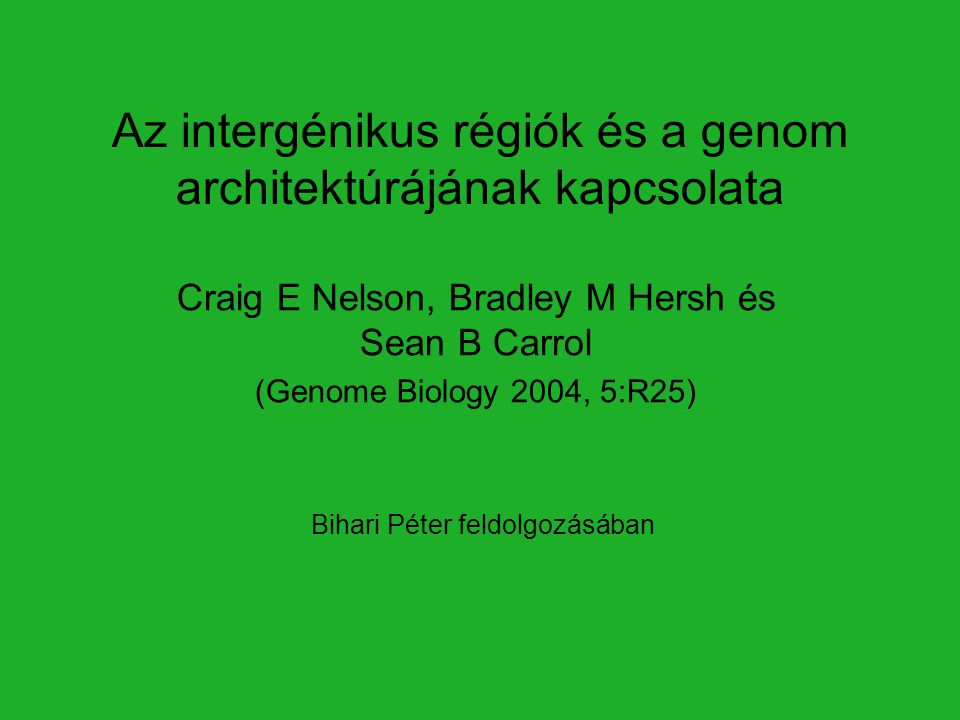 Az intergénikus régiók és a genom architektúrájának kapcsolata Craig E Nelson, Bradley M Hersh és Sean B Carrol (Genome Biology 2004, 5:R25) Bihari Péter feldolgozásában