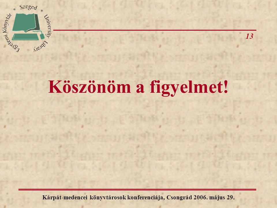 13 Kárpát-medencei könyvtárosok konferenciája, Csongrád május 29. Köszönöm a figyelmet!