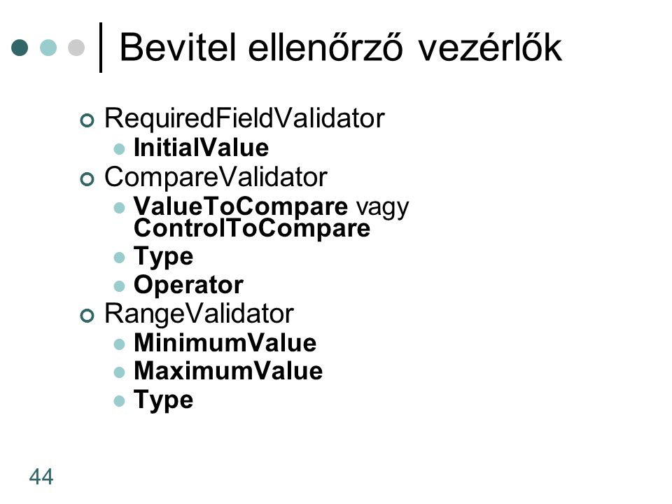 44 Bevitel ellenőrző vezérlők RequiredFieldValidator InitialValue CompareValidator ValueToCompare vagy ControlToCompare Type Operator RangeValidator MinimumValue MaximumValue Type