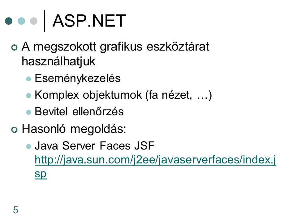 5 ASP.NET A megszokott grafikus eszköztárat használhatjuk Eseménykezelés Komplex objektumok (fa nézet, …) Bevitel ellenőrzés Hasonló megoldás: Java Server Faces JSF   sp   sp