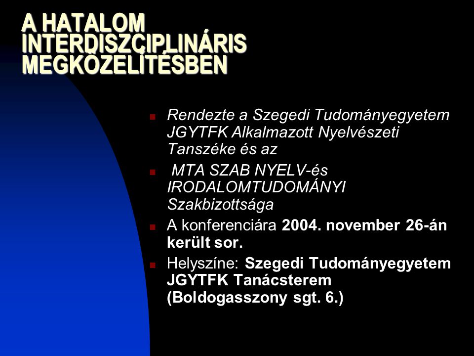 A HATALOM INTERDISZCIPLINÁRIS MEGKÖZELÍTÉSBEN Rendezte a Szegedi Tudományegyetem JGYTFK Alkalmazott Nyelvészeti Tanszéke és az MTA SZAB NYELV-és IRODALOMTUDOMÁNYI Szakbizottsága A konferenciára 2004.