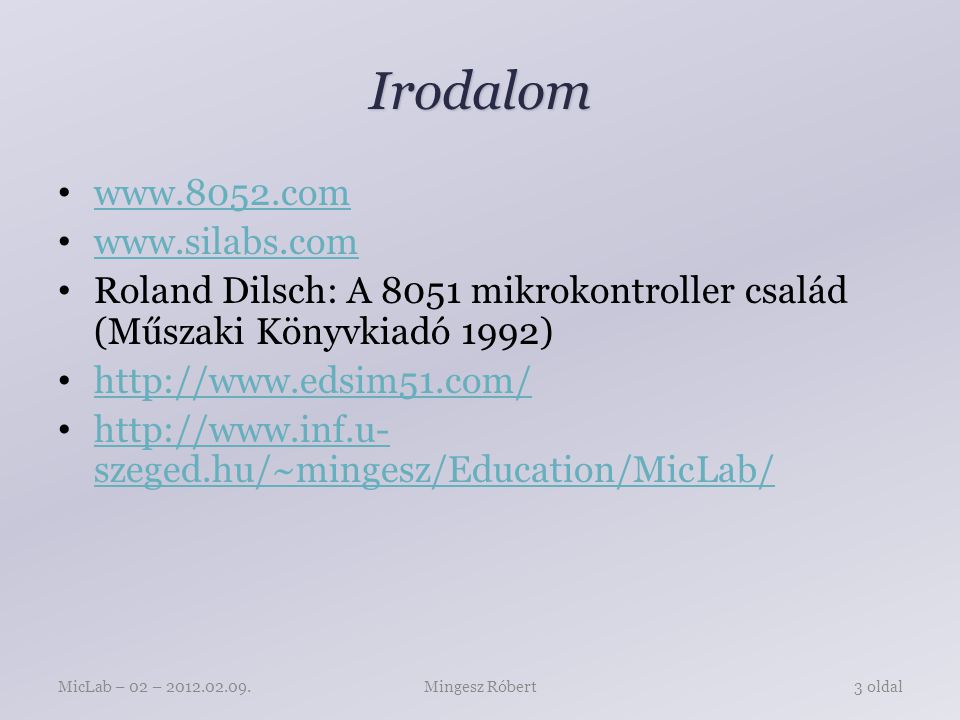 Irodalom     Roland Dilsch: A 8051 mikrokontroller család (Műszaki Könyvkiadó 1992)     szeged.hu/~mingesz/Education/MicLab/   szeged.hu/~mingesz/Education/MicLab/ Mingesz RóbertMicLab – 02 – oldal