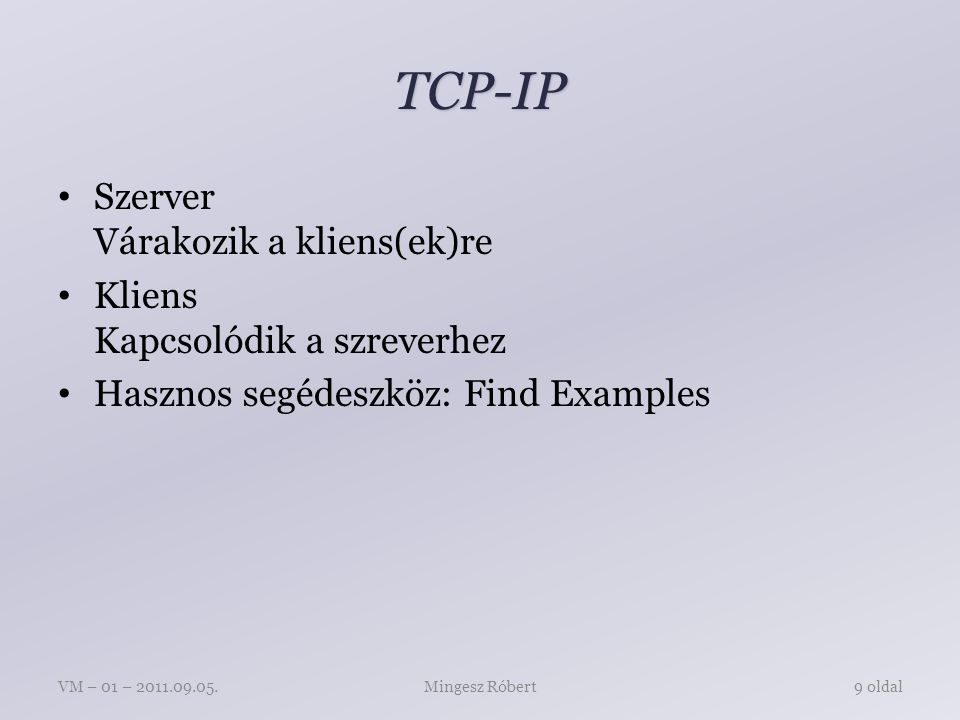 TCP-IP Szerver Várakozik a kliens(ek)re Kliens Kapcsolódik a szreverhez Hasznos segédeszköz: Find Examples Mingesz RóbertVM – 01 – oldal
