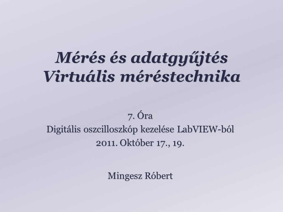 Mérés és adatgyűjtés Virtuális méréstechnika Mingesz Róbert 7.