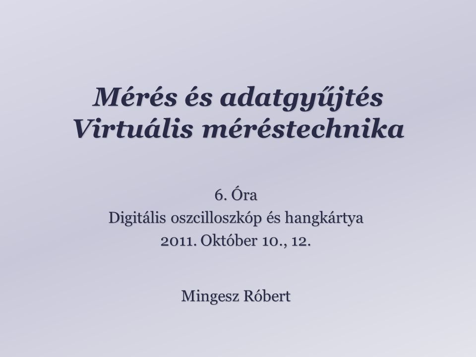 Mérés és adatgyűjtés Virtuális méréstechnika Mingesz Róbert 6.