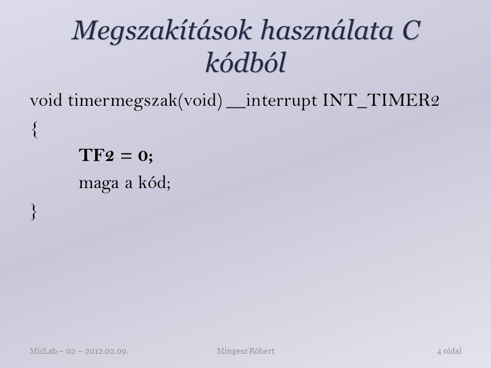 Megszakítások használata C kódból void timermegszak(void) __interrupt INT_TIMER2 { TF2 = 0; maga a kód; } Mingesz RóbertMicLab – 02 – oldal