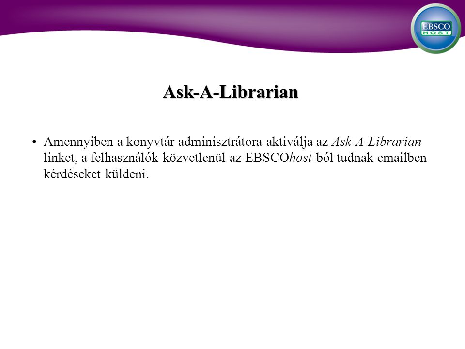 Ask-A-Librarian Amennyiben a konyvtár adminisztrátora aktiválja az Ask-A-Librarian linket, a felhasználók közvetlenül az EBSCOhost-ból tudnak  ben kérdéseket küldeni.