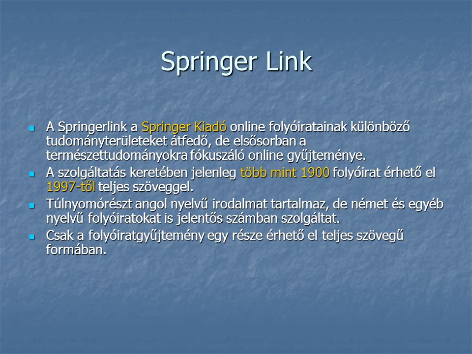 Springer Link A Springerlink a Springer Kiadó online folyóiratainak különböző tudományterületeket átfedő, de elsősorban a természettudományokra fókuszáló online gyűjteménye.