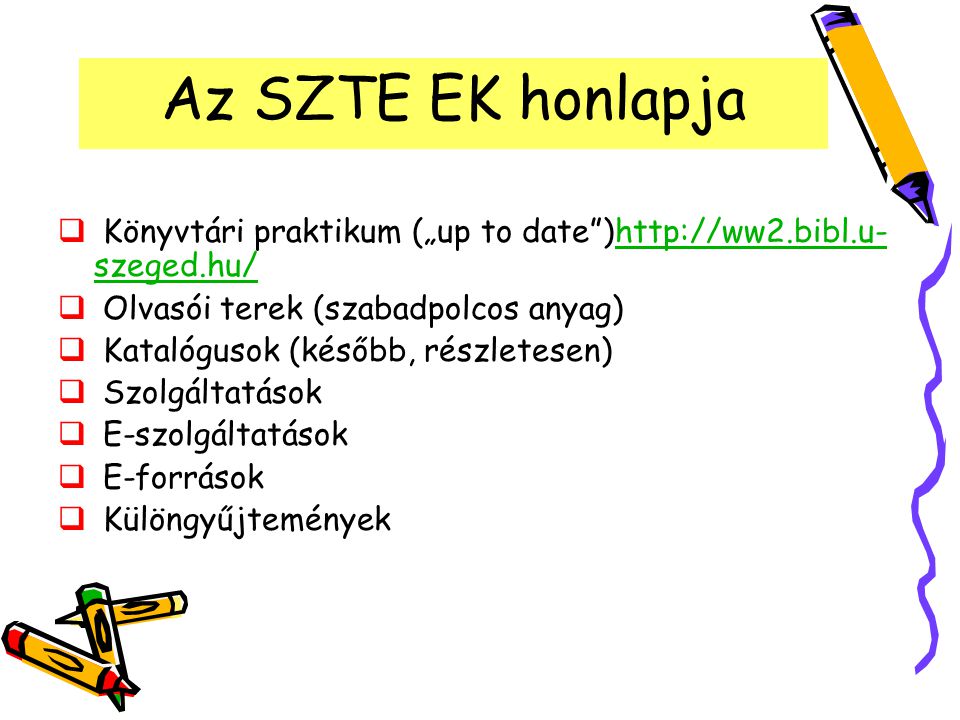 Az SZTE EK honlapja  Könyvtári praktikum („up to date )  szeged.hu/  szeged.hu/  Olvasói terek (szabadpolcos anyag)  Katalógusok (később, részletesen)  Szolgáltatások  E-szolgáltatások  E-források  Különgyűjtemények