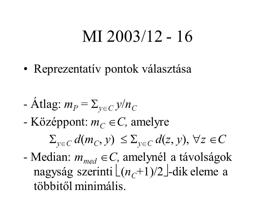 MI 2003/ Reprezentatív pontok választása - Átlag: m P =  y  C y/n C - Középpont: m C  C, amelyre  y  C d(m C, y)   y  C d(z, y),  z  C - Median: m med  C, amelynél a távolságok nagyság szerinti  (n C +1)/2  -dik eleme a többitől minimális.