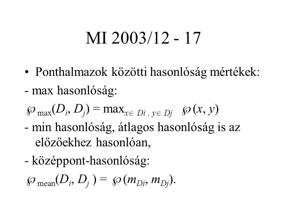 MI 2003/ Ponthalmazok közötti hasonlóság mértékek: - max hasonlóság:  max (D i, D j ) = max x  Di, y  Dj  (x, y) - min hasonlóság, átlagos hasonlóság is az előzőekhez hasonlóan, - középpont-hasonlóság:  mean (D i, D j ) =  (m Di, m Dj ).