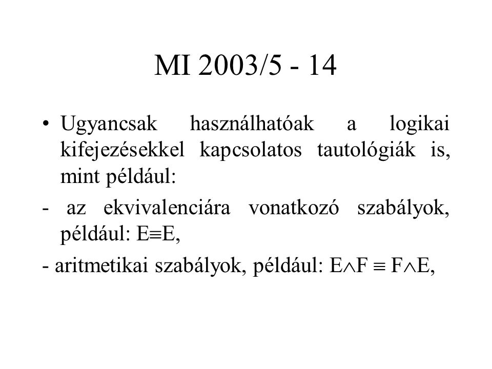 MI 2003/ Ugyancsak használhatóak a logikai kifejezésekkel kapcsolatos tautológiák is, mint például: - az ekvivalenciára vonatkozó szabályok, például: E  E, - aritmetikai szabályok, például: E  F  F  E,