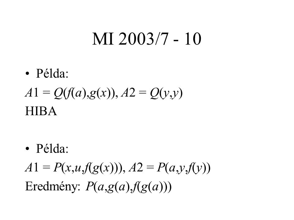 MI 2003/ Példa: A1 = Q(f(a),g(x)), A2 = Q(y,y) HIBA Példa: A1 = P(x,u,f(g(x))), A2 = P(a,y,f(y)) Eredmény: P(a,g(a),f(g(a)))