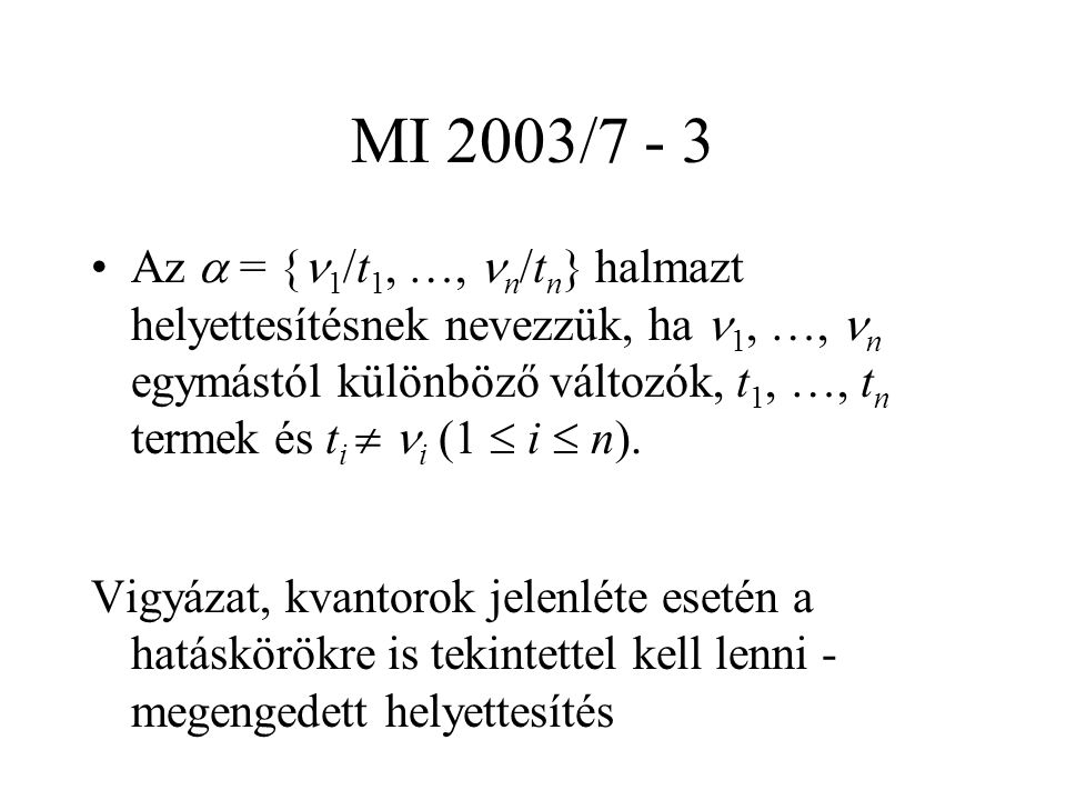 MI 2003/7 - 3 Az  = { 1 /t 1, …, n /t n } halmazt helyettesítésnek nevezzük, ha 1, …, n egymástól különböző változók, t 1, …, t n termek és t i  i (1  i  n).