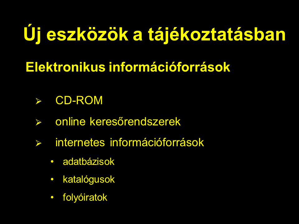 Új eszközök a tájékoztatásban Elektronikus információforrások  CD-ROM  online keresőrendszerek  internetes információforrások adatbázisok katalógusok folyóiratok