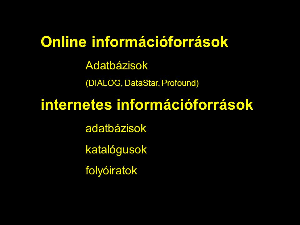 Online információforrások Adatbázisok (DIALOG, DataStar, Profound) internetes információforrások adatbázisok katalógusok folyóiratok