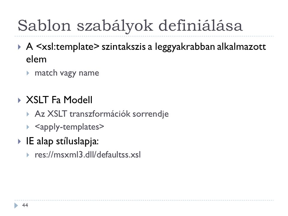 Sablon szabályok definiálása 44  A szintakszis a leggyakrabban alkalmazott elem  match vagy name  XSLT Fa Modell  Az XSLT transzformációk sorrendje   IE alap stíluslapja:  res://msxml3.dll/defaultss.xsl