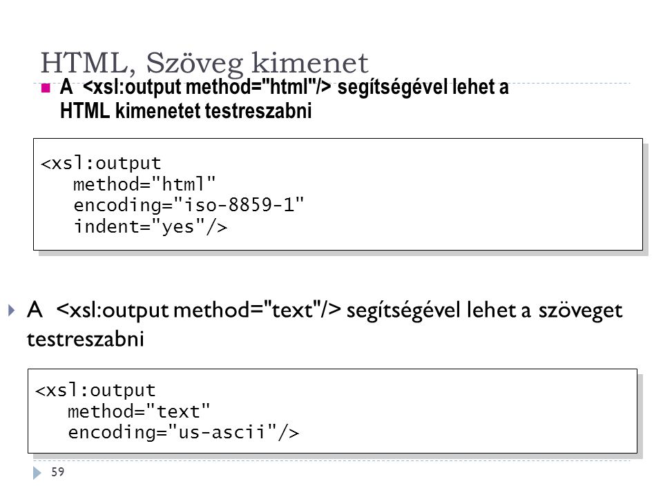 HTML, Szöveg kimenet 59  A segítségével lehet a szöveget testreszabni A segítségével lehet a HTML kimenetet testreszabni <xsl:output method= html encoding= iso indent= yes /> <xsl:output method= html encoding= iso indent= yes /> <xsl:output method= text encoding= us-ascii /> <xsl:output method= text encoding= us-ascii />