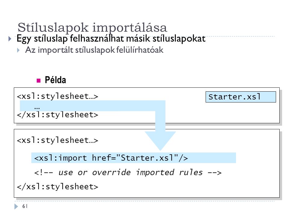 Stíluslapok importálása 61  Egy stíluslap felhasználhat másik stíluslapokat  Az importált stíluslapok felülírhatóak … … Starter.xsl … Példa