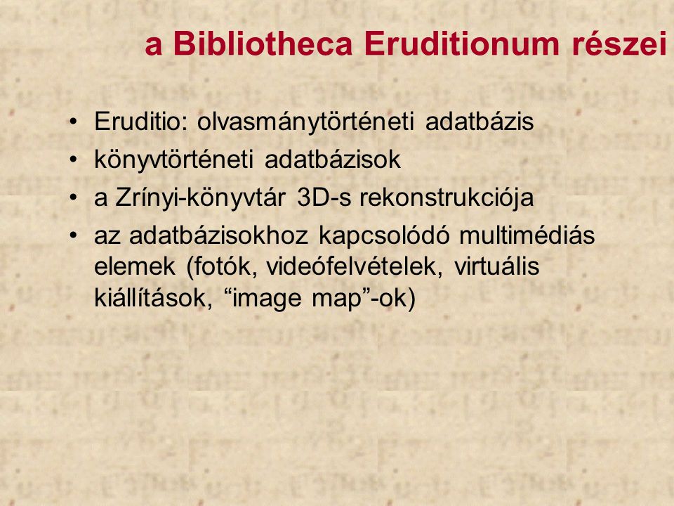a Bibliotheca Eruditionum részei Eruditio: olvasmánytörténeti adatbázis könyvtörténeti adatbázisok a Zrínyi-könyvtár 3D-s rekonstrukciója az adatbázisokhoz kapcsolódó multimédiás elemek (fotók, videófelvételek, virtuális kiállítások, image map -ok)