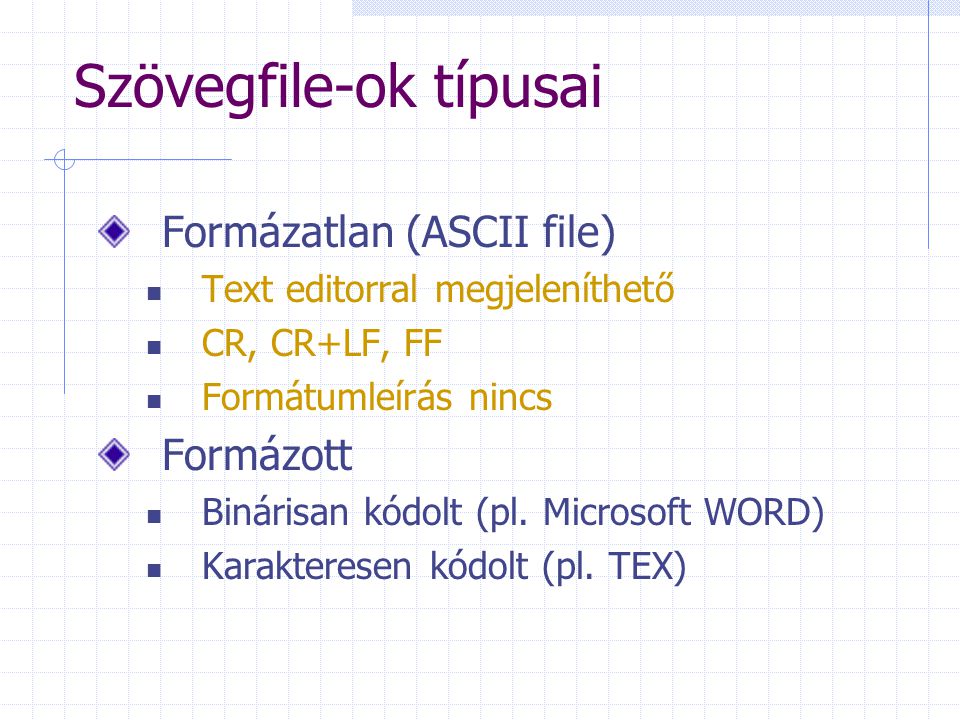 Szövegfile-ok típusai Formázatlan (ASCII file) Text editorral megjeleníthető CR, CR+LF, FF Formátumleírás nincs Formázott Binárisan kódolt (pl.